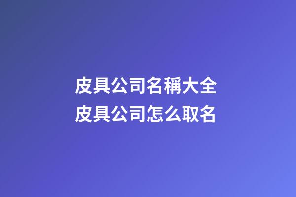 皮具公司名稱大全 皮具公司怎么取名-第1張-公司起名-玄機派